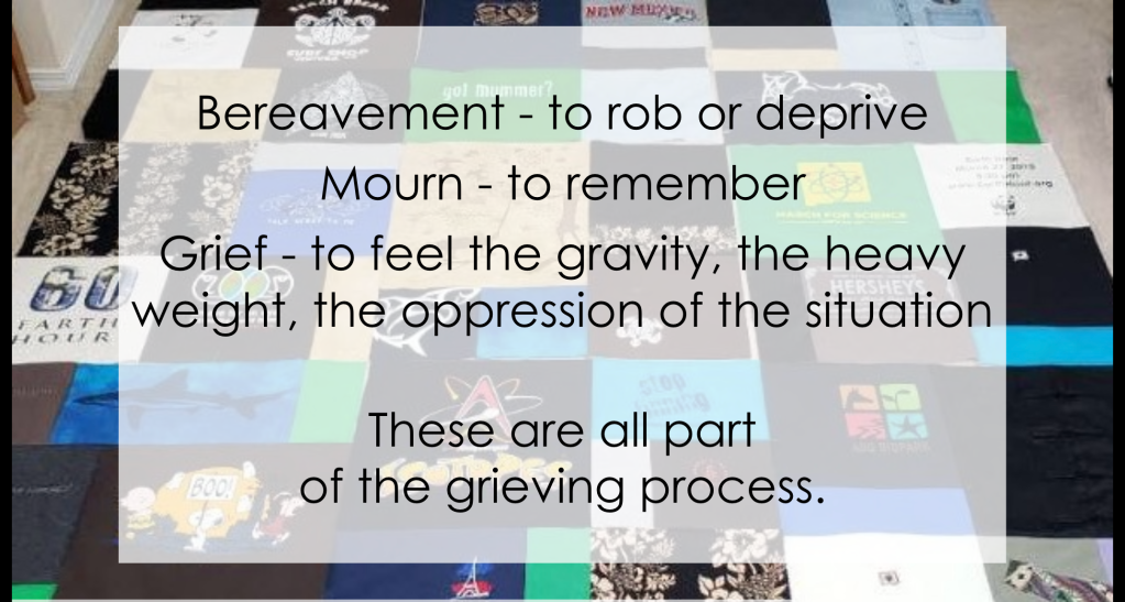 Bereavement - to rob or deprive; Mourn - to remember; Grief - to feel the gravity, the heavy weight, the oppression of the situation. These are all part of the grieving process. 

White frame on t-shirt balnket background